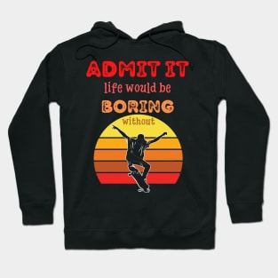 Admit it - Life would be boring without SKATEBOARDING, T-shirt, Pjama Hoodie